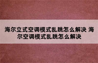 海尔立式空调模式乱跳怎么解决 海尔空调模式乱跳怎么解决